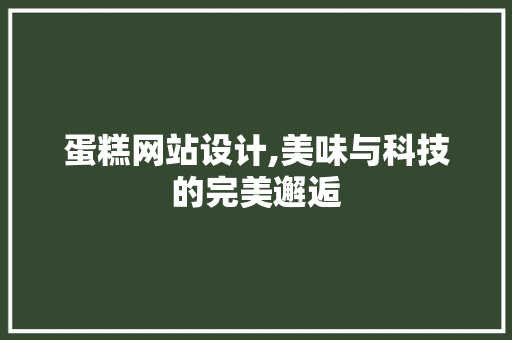 蛋糕网站设计,美味与科技的完美邂逅 蛋糕网站设计,美味与科技的完美邂逅 百度SEO