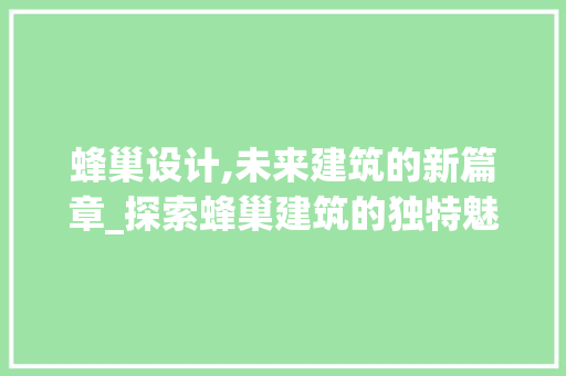 蜂巢设计,未来建筑的新篇章_探索蜂巢建筑的独特魅力 蜂巢设计,未来建筑的新篇章_探索蜂巢建筑的独特魅力 百度SEO