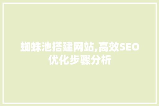 蜘蛛池搭建网站,高效SEO优化步骤分析 蜘蛛池搭建网站,高效SEO优化步骤分析 必应SEO