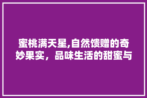 蜜桃满天星,自然馈赠的奇妙果实，品味生活的甜蜜与诗意