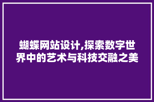 蝴蝶网站设计,探索数字世界中的艺术与科技交融之美 蝴蝶网站设计,探索数字世界中的艺术与科技交融之美 SEO关键词