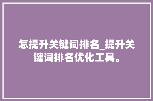 怎提升关键词排名_提升关键词排名优化工具。 怎提升关键词排名_提升关键词排名优化工具。 SEO关键词