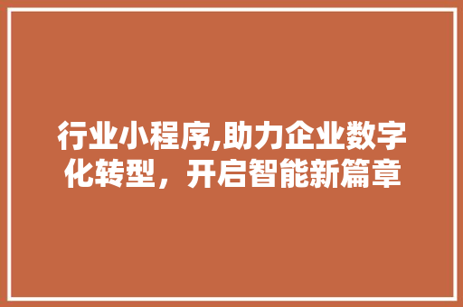 行业小程序,助力企业数字化转型，开启智能新篇章 行业小程序,助力企业数字化转型，开启智能新篇章 必应SEO