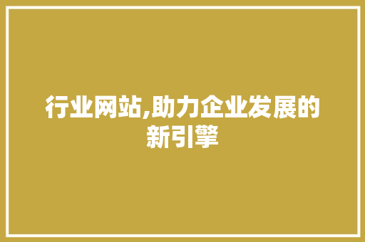行业网站,助力企业发展的新引擎 行业网站,助力企业发展的新引擎 搜狗SEO