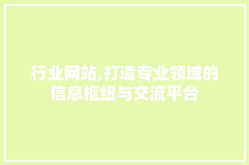 行业网站,打造专业领域的信息枢纽与交流平台
