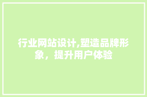 行业网站设计,塑造品牌形象，提升用户体验