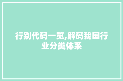 行别代码一览,解码我国行业分类体系 行别代码一览,解码我国行业分类体系 SEO关键词