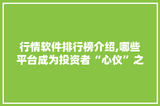 行情软件排行榜介绍,哪些平台成为投资者“心仪”之选 行情软件排行榜介绍,哪些平台成为投资者“心仪”之选 搜狗SEO
