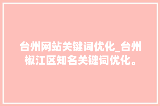 台州网站关键词优化_台州椒江区知名关键词优化。 台州网站关键词优化_台州椒江区知名关键词优化。 SEO关键词