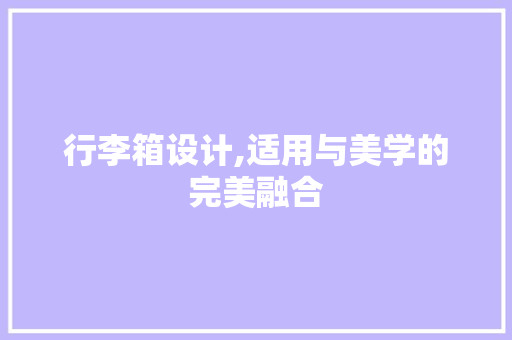行李箱设计,适用与美学的完美融合 行李箱设计,适用与美学的完美融合 SEO关键词