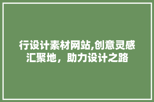 行设计素材网站,创意灵感汇聚地，助力设计之路 行设计素材网站,创意灵感汇聚地，助力设计之路 SEO关键词