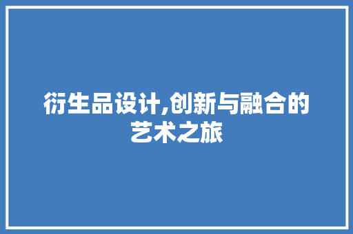 衍生品设计,创新与融合的艺术之旅