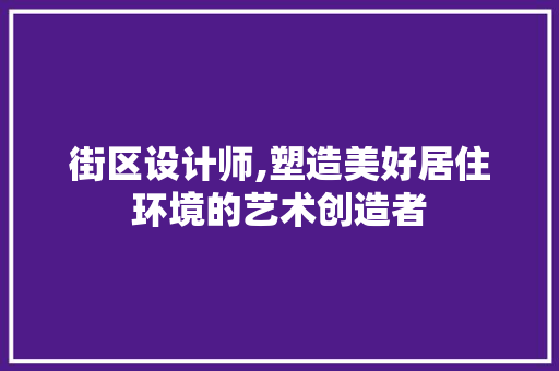 街区设计师,塑造美好居住环境的艺术创造者
