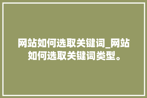 网站如何选取关键词_网站如何选取关键词类型。 网站如何选取关键词_网站如何选取关键词类型。 SEO关键词