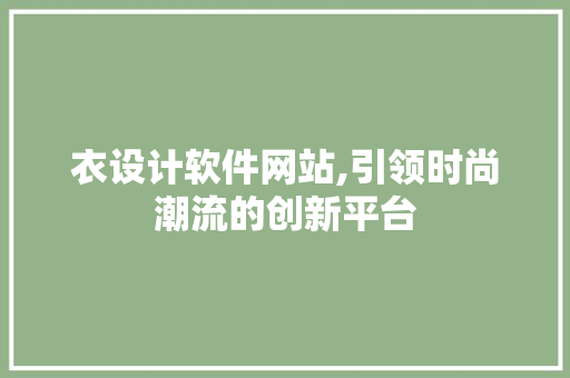 衣设计软件网站,引领时尚潮流的创新平台