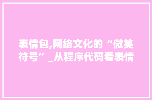 表情包,网络文化的“微笑符号”_从程序代码看表情包的诞生与演变