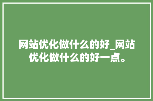网站优化做什么的好_网站优化做什么的好一点。 网站优化做什么的好_网站优化做什么的好一点。 神马SEO