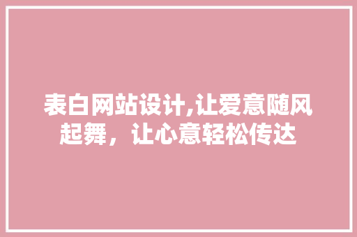 表白网站设计,让爱意随风起舞，让心意轻松传达