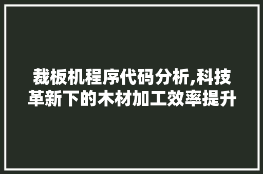 裁板机程序代码分析,科技革新下的木材加工效率提升之路 裁板机程序代码分析,科技革新下的木材加工效率提升之路 搜狗SEO