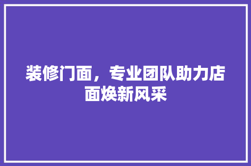 装修门面，专业团队助力店面焕新风采