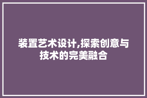 装置艺术设计,探索创意与技术的完美融合 装置艺术设计,探索创意与技术的完美融合 神马SEO