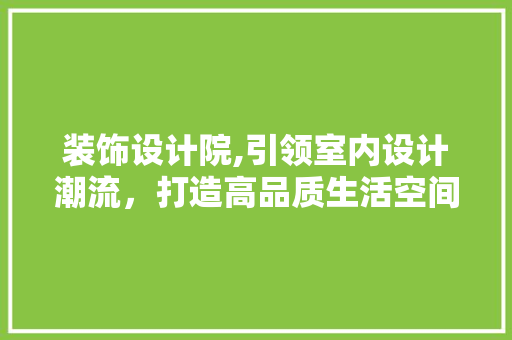装饰设计院,引领室内设计潮流，打造高品质生活空间