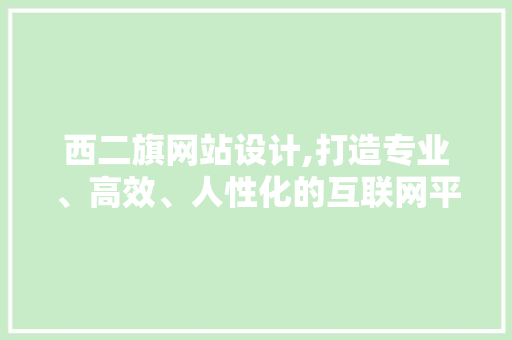 西二旗网站设计,打造专业、高效、人性化的互联网平台