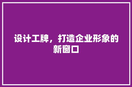 设计工牌，打造企业形象的新窗口