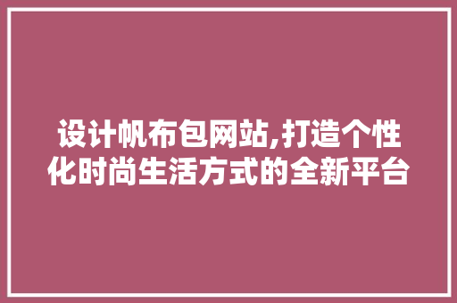 设计帆布包网站,打造个性化时尚生活方式的全新平台 设计帆布包网站,打造个性化时尚生活方式的全新平台 网站建设公司