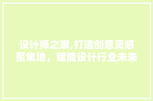 设计师之家,打造创意灵感聚集地，赋能设计行业未来