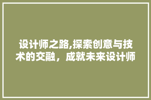 设计师之路,探索创意与技术的交融，成就未来设计师