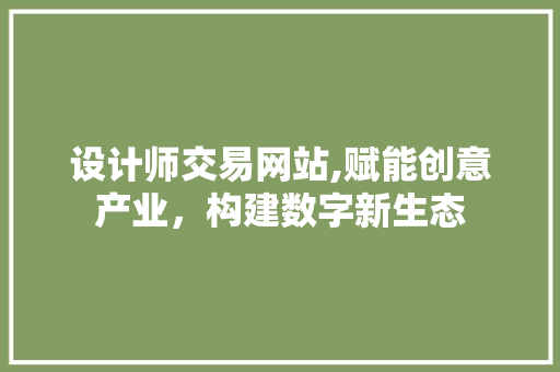 设计师交易网站,赋能创意产业，构建数字新生态 设计师交易网站,赋能创意产业，构建数字新生态 百度SEO