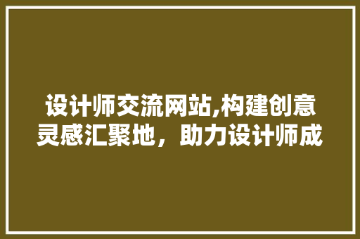 设计师交流网站,构建创意灵感汇聚地，助力设计师成长 设计师交流网站,构建创意灵感汇聚地，助力设计师成长 必应SEO