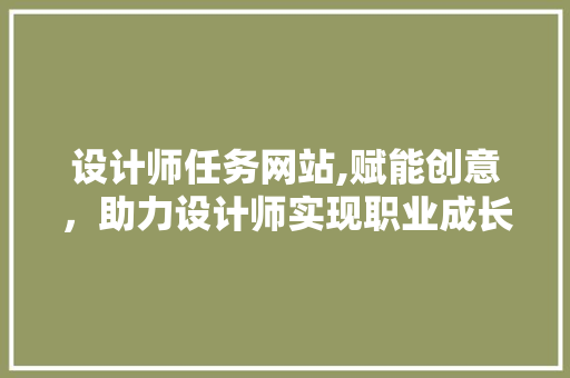 设计师任务网站,赋能创意，助力设计师实现职业成长