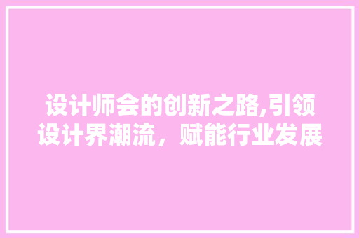 设计师会的创新之路,引领设计界潮流，赋能行业发展