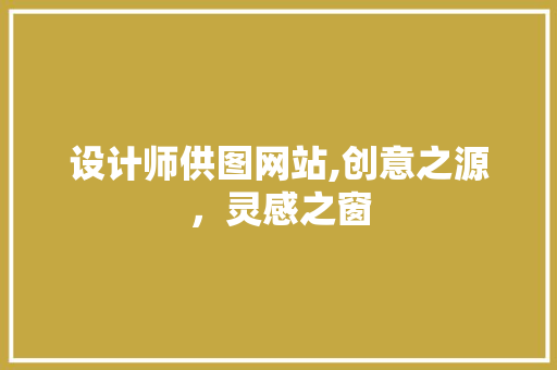 设计师供图网站,创意之源，灵感之窗