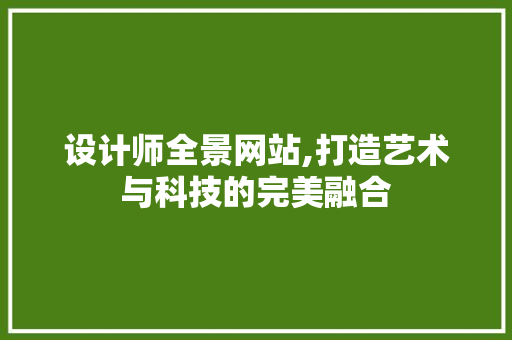 设计师全景网站,打造艺术与科技的完美融合 设计师全景网站,打造艺术与科技的完美融合 网站建设公司