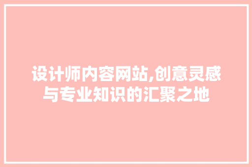 设计师内容网站,创意灵感与专业知识的汇聚之地 设计师内容网站,创意灵感与专业知识的汇聚之地 必应SEO