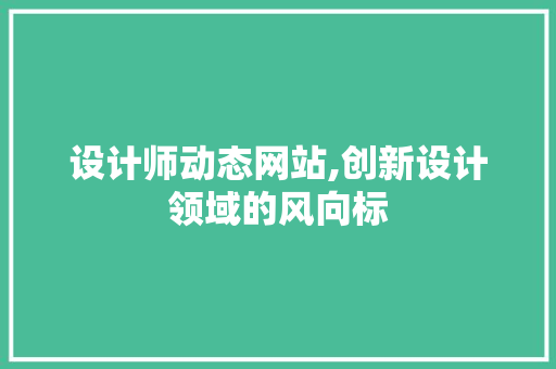 设计师动态网站,创新设计领域的风向标 设计师动态网站,创新设计领域的风向标 SEO关键词