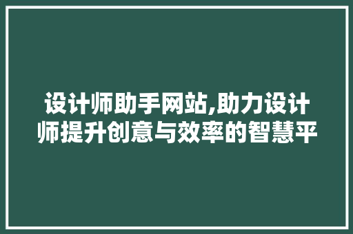设计师助手网站,助力设计师提升创意与效率的智慧平台