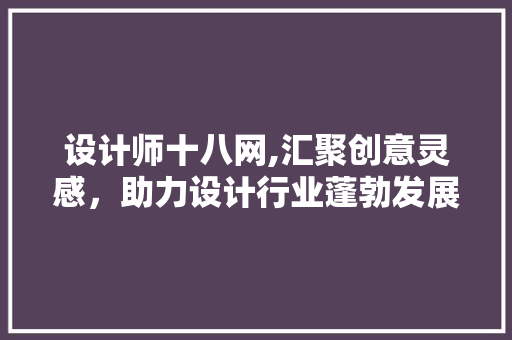 设计师十八网,汇聚创意灵感，助力设计行业蓬勃发展