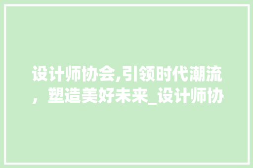 设计师协会,引领时代潮流，塑造美好未来_设计师协会助力行业发展探析