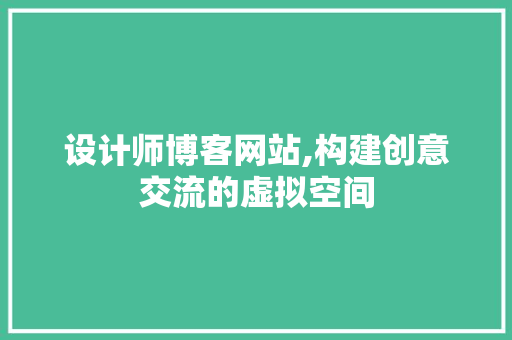 设计师博客网站,构建创意交流的虚拟空间