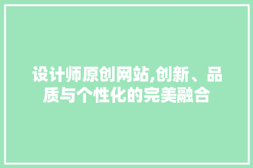 设计师原创网站,创新、品质与个性化的完美融合