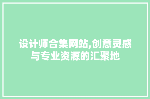 设计师合集网站,创意灵感与专业资源的汇聚地