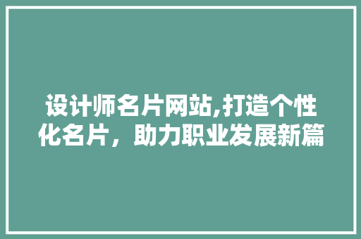设计师名片网站,打造个性化名片，助力职业发展新篇章