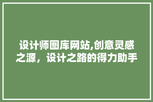 设计师图库网站,创意灵感之源，设计之路的得力助手 设计师图库网站,创意灵感之源，设计之路的得力助手 网站建设公司