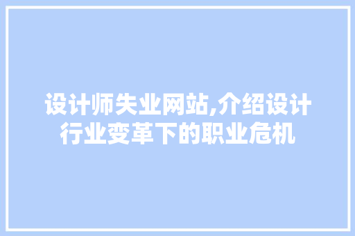 设计师失业网站,介绍设计行业变革下的职业危机