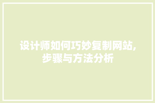 设计师如何巧妙复制网站,步骤与方法分析 设计师如何巧妙复制网站,步骤与方法分析 百度SEO
