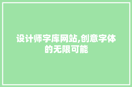 设计师字库网站,创意字体的无限可能 设计师字库网站,创意字体的无限可能 网站建设公司